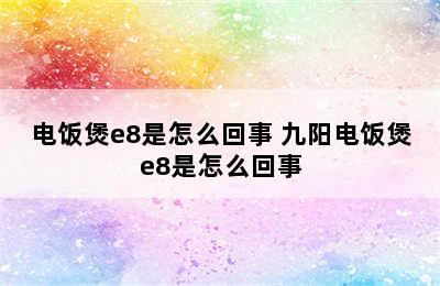 电饭煲e8是怎么回事 九阳电饭煲e8是怎么回事